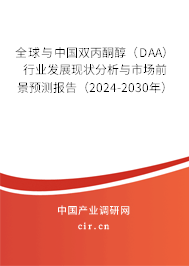 全球與中國雙丙酮醇（DAA）行業(yè)發(fā)展現(xiàn)狀分析與市場前景預(yù)測報告（2024-2030年）