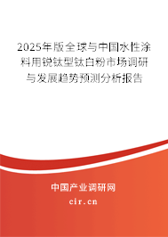 2025年版全球與中國水性涂料用銳鈦型鈦白粉市場調研與發(fā)展趨勢預測分析報告