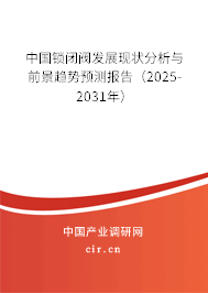 中國鎖閉閥發(fā)展現(xiàn)狀分析與前景趨勢預測報告（2025-2031年）