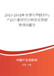 2025-2031年全球與中國TPU產(chǎn)品行業(yè)研究分析及前景趨勢預測報告