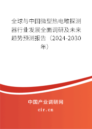 全球與中國微型熱電堆探測器行業(yè)發(fā)展全面調(diào)研及未來趨勢預測報告（2024-2030年）