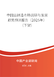 中國云制造市場調(diào)研與發(fā)展趨勢預測報告（2025年）（下架）