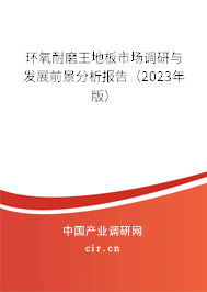 環(huán)氧耐磨王地板市場(chǎng)調(diào)研與發(fā)展前景分析報(bào)告（2023年版）