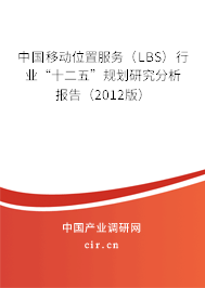 中國(guó)移動(dòng)位置服務(wù)（LBS）行業(yè)“十二五”規(guī)劃研究分析報(bào)告（2012版）