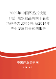 2009年中國即熱式快速（電）熱水器品牌前十名市場競爭力比較分析及2014年產(chǎn)業(yè)發(fā)展前景預測報告