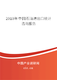 2010年中國石油進(jìn)出口統(tǒng)計(jì)咨詢報(bào)告