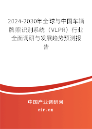2024-2030年全球與中國車輛牌照識別系統(tǒng)（VLPR）行業(yè)全面調研與發(fā)展趨勢預測報告