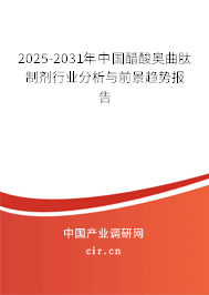 2025-2031年中國醋酸奧曲肽制劑行業(yè)分析與前景趨勢報告