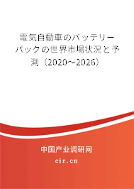 電気自動(dòng)車のバッテリーパックの世界市場(chǎng)狀況と予測(cè)（2020～2026）