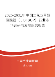 2025-2031年中國二氟雙草酸磷酸鋰（LiDFBOP）行業(yè)市場調(diào)研與發(fā)展趨勢報(bào)告