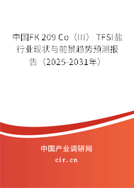中國FK 209 Co（III） TFSI鹽行業(yè)現(xiàn)狀與前景趨勢預(yù)測報告（2025-2031年）