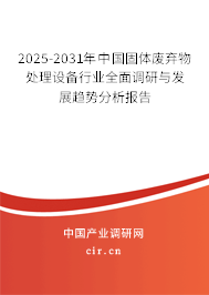 2025-2031年中國固體廢棄物處理設備行業(yè)全面調研與發(fā)展趨勢分析報告