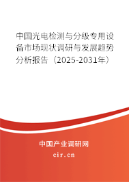 中國光電檢測與分級專用設備市場現狀調研與發(fā)展趨勢分析報告（2025-2031年）