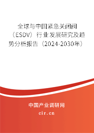 全球與中國(guó)緊急關(guān)閉閥（ESDV）行業(yè)發(fā)展研究及趨勢(shì)分析報(bào)告（2024-2030年）