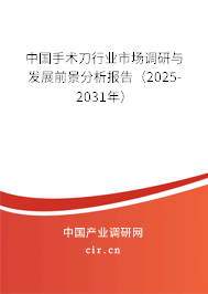 中國手術(shù)刀行業(yè)市場調(diào)研與發(fā)展前景分析報告（2025-2031年）