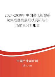 2024-2030年中國(guó)通訊能源系統(tǒng)集成器發(fā)展現(xiàn)狀調(diào)研與市場(chǎng)前景分析報(bào)告