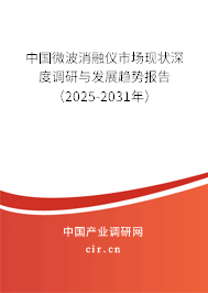 中國微波消融儀市場現(xiàn)狀深度調(diào)研與發(fā)展趨勢報告（2025-2031年）
