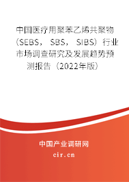 中國醫(yī)療用聚苯乙烯共聚物 （SEBS， SBS， SIBS）行業(yè)市場調(diào)查研究及發(fā)展趨勢預(yù)測報告（2022年版）