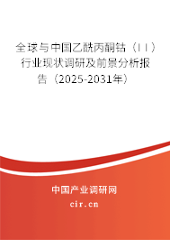 全球與中國乙酰丙酮鈷（II）行業(yè)現(xiàn)狀調(diào)研及前景分析報(bào)告（2025-2031年）