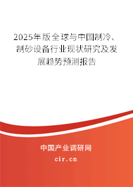 2025年版全球與中國制冷、制砂設(shè)備行業(yè)現(xiàn)狀研究及發(fā)展趨勢預(yù)測報(bào)告