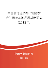 中國循環(huán)經(jīng)濟與“城市礦產(chǎn)”示范基地發(fā)展戰(zhàn)略研究（2012年）