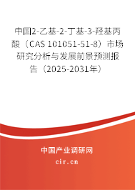 中國2-乙基-2-丁基-3-羥基丙酸（CAS 101051-51-8）市場研究分析與發(fā)展前景預測報告（2025-2031年）