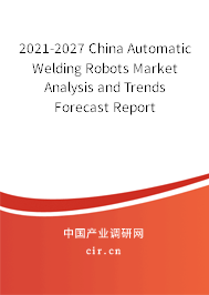 2021-2027 China Automatic Welding Robots Market Analysis and Trends Forecast Report