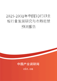 2025-2031年中國3D打印主板行業(yè)發(fā)展研究與市場前景預(yù)測報告