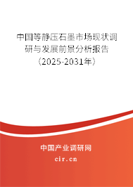 中國等靜壓石墨市場現(xiàn)狀調(diào)研與發(fā)展前景分析報告（2025-2031年）