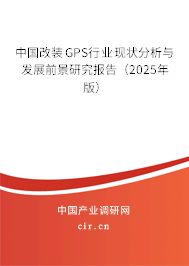 中國(guó)改裝GPS行業(yè)現(xiàn)狀分析與發(fā)展前景研究報(bào)告（2025年版）