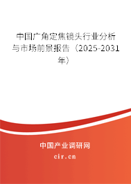中國廣角定焦鏡頭行業(yè)分析與市場前景報告（2025-2031年）