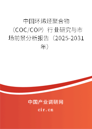 中國環(huán)烯烴聚合物（COC/COP）行業(yè)研究與市場前景分析報告（2025-2031年）