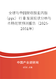 全球與中國聚碳酸亞丙酯（ppc）行業(yè)發(fā)展現(xiàn)狀分析與市場前景預(yù)測報告（2025-2031年）