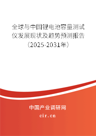 全球與中國鋰電池容量測試儀發(fā)展現(xiàn)狀及趨勢預(yù)測報告（2025-2031年）