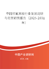 中國鄰氟苯胺行業(yè)發(fā)展調(diào)研與前景趨勢報告（2025-2031年）