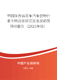 中國陜西省房車汽車營地行業(yè)市場調(diào)查研究及發(fā)展趨勢預(yù)測報告（2025年版）