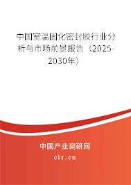 中國室溫固化密封膠行業(yè)分析與市場前景報告（2025-2030年）