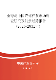 全球與中國雙螺桿泵市場調查研究及前景趨勢報告（2025-2031年）