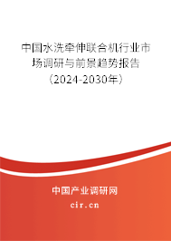 中國水洗牽伸聯(lián)合機(jī)行業(yè)市場調(diào)研與前景趨勢報告（2024-2030年）