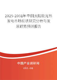 2025-2031年中國太陽能光熱發(fā)電市場現(xiàn)狀研究分析與發(fā)展趨勢預(yù)測報(bào)告