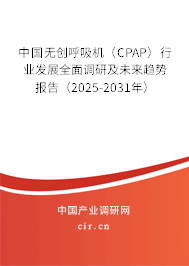 中國無創(chuàng)呼吸機（CPAP）行業(yè)發(fā)展全面調(diào)研及未來趨勢報告（2025-2031年）