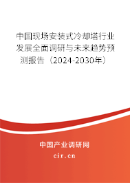 中國(guó)現(xiàn)場(chǎng)安裝式冷卻塔行業(yè)發(fā)展全面調(diào)研與未來(lái)趨勢(shì)預(yù)測(cè)報(bào)告（2024-2030年）