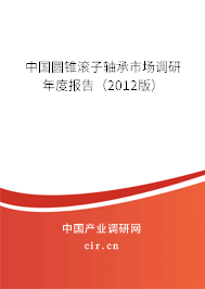 中國圓錐滾子軸承市場調(diào)研年度報(bào)告（2012版）