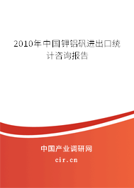 2010年中國鉀鋁礬進(jìn)出口統(tǒng)計咨詢報告