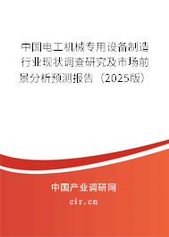 中國(guó)電工機(jī)械專用設(shè)備制造行業(yè)現(xiàn)狀調(diào)查研究及市場(chǎng)前景分析預(yù)測(cè)報(bào)告（2025版）