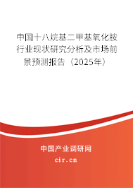 中國十八烷基二甲基氧化胺行業(yè)現(xiàn)狀研究分析及市場前景預(yù)測報告（2025年）