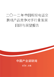 二〇一二年中國程控電話交換機(jī)產(chǎn)品競爭對手行業(yè)發(fā)展回顧與展望報(bào)告