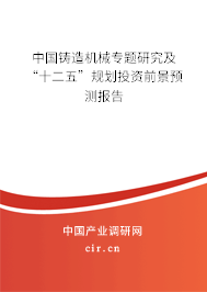中國(guó)鑄造機(jī)械專題研究及“十二五”規(guī)劃投資前景預(yù)測(cè)報(bào)告
