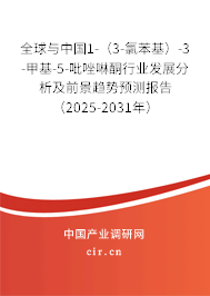 全球與中國1-（3-氯苯基）-3-甲基-5-吡唑啉酮行業(yè)發(fā)展分析及前景趨勢預(yù)測報告（2025-2031年）