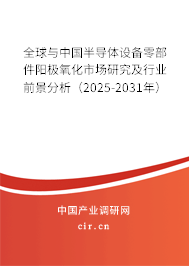 全球與中國(guó)半導(dǎo)體設(shè)備零部件陽(yáng)極氧化市場(chǎng)研究及行業(yè)前景分析（2025-2031年）